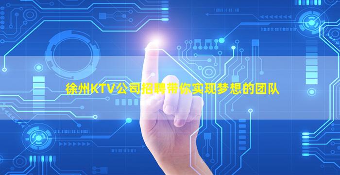 徐州KTV公司招聘带你实现梦想的团队